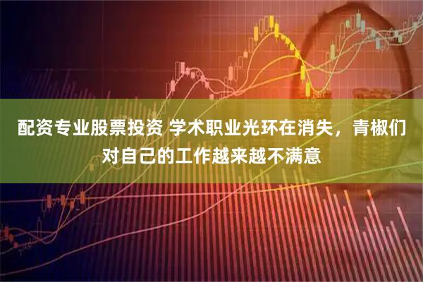 配资专业股票投资 学术职业光环在消失，青椒们对自己的工作越来越不满意