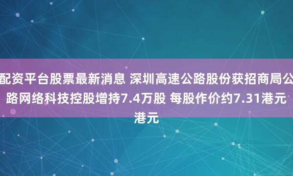 配资平台股票最新消息 深圳高速公路股份获招商局公路网络科技控股增持7.4万股 每股作价约7.31港元