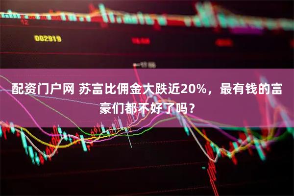 配资门户网 苏富比佣金大跌近20%，最有钱的富豪们都不好了吗？