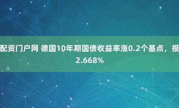 配资门户网 德国10年期国债收益率涨0.2个基点，报2.668%