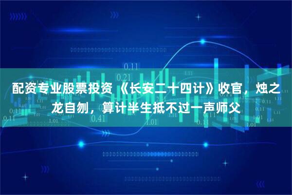 配资专业股票投资 《长安二十四计》收官，烛之龙自刎，算计半生抵不过一声师父